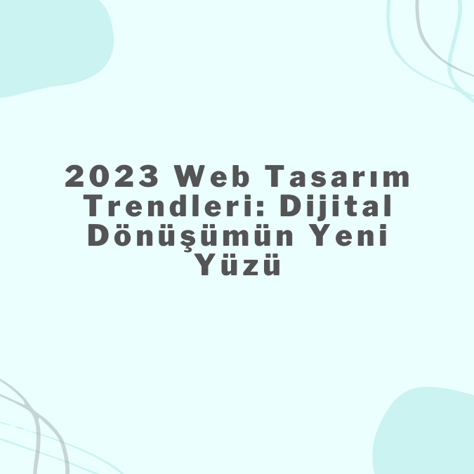  2023 Web Tasarım Trendleri: Dijital Dönüşümün Yeni Yüzü

